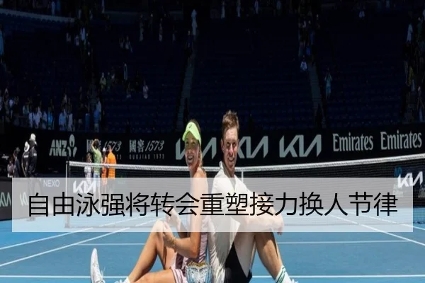 自由泳强将转会重塑接力换人节律